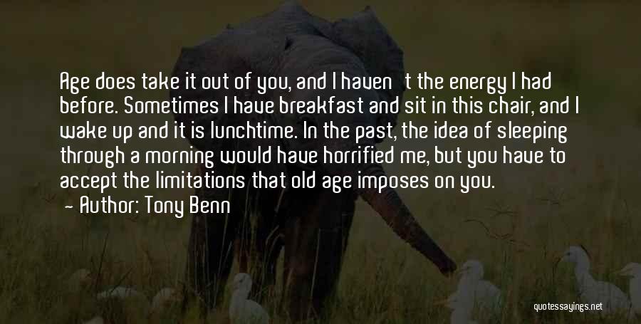 Tony Benn Quotes: Age Does Take It Out Of You, And I Haven't The Energy I Had Before. Sometimes I Have Breakfast And
