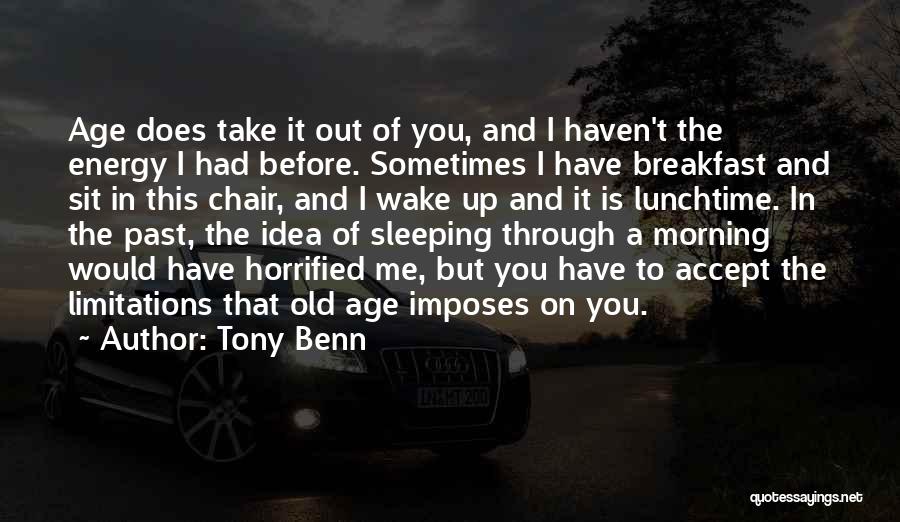 Tony Benn Quotes: Age Does Take It Out Of You, And I Haven't The Energy I Had Before. Sometimes I Have Breakfast And