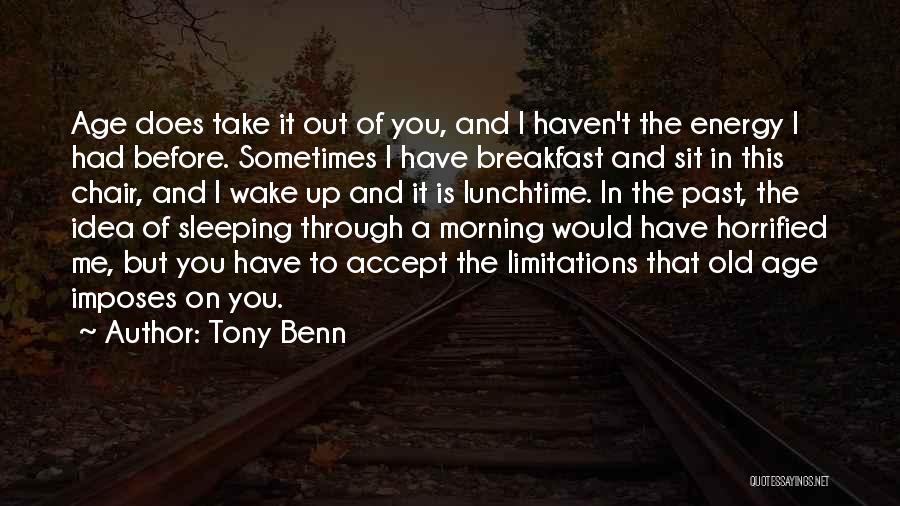 Tony Benn Quotes: Age Does Take It Out Of You, And I Haven't The Energy I Had Before. Sometimes I Have Breakfast And