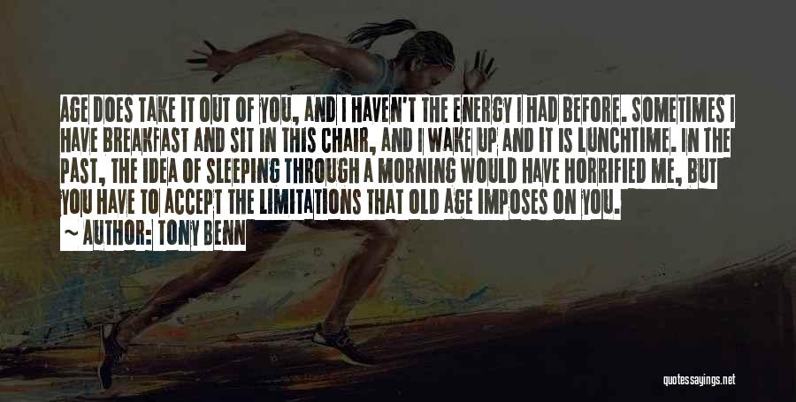 Tony Benn Quotes: Age Does Take It Out Of You, And I Haven't The Energy I Had Before. Sometimes I Have Breakfast And