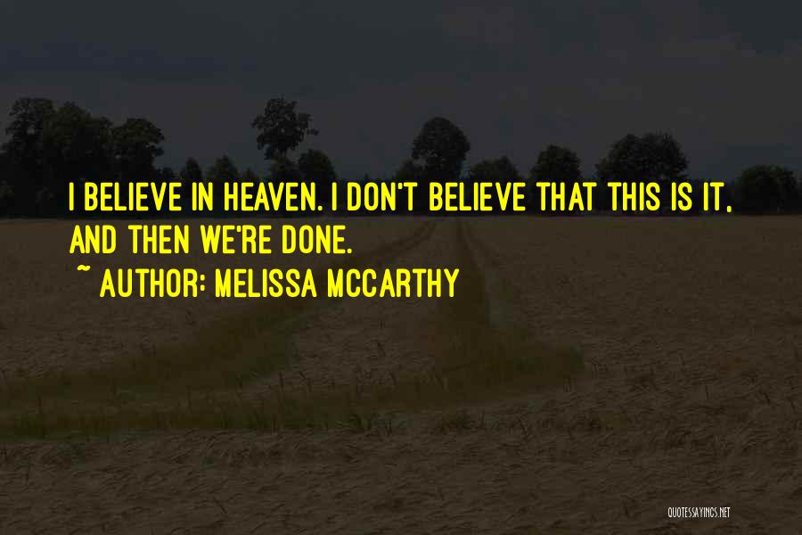 Melissa McCarthy Quotes: I Believe In Heaven. I Don't Believe That This Is It, And Then We're Done.