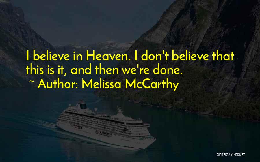 Melissa McCarthy Quotes: I Believe In Heaven. I Don't Believe That This Is It, And Then We're Done.