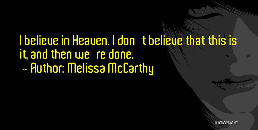 Melissa McCarthy Quotes: I Believe In Heaven. I Don't Believe That This Is It, And Then We're Done.