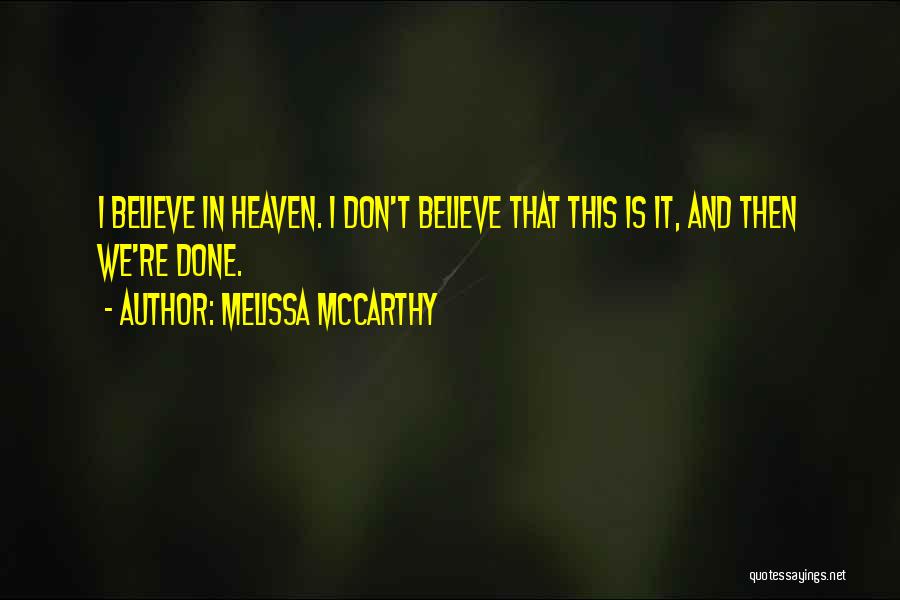 Melissa McCarthy Quotes: I Believe In Heaven. I Don't Believe That This Is It, And Then We're Done.