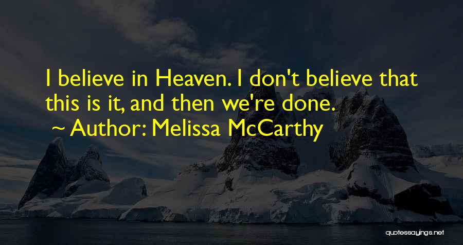 Melissa McCarthy Quotes: I Believe In Heaven. I Don't Believe That This Is It, And Then We're Done.