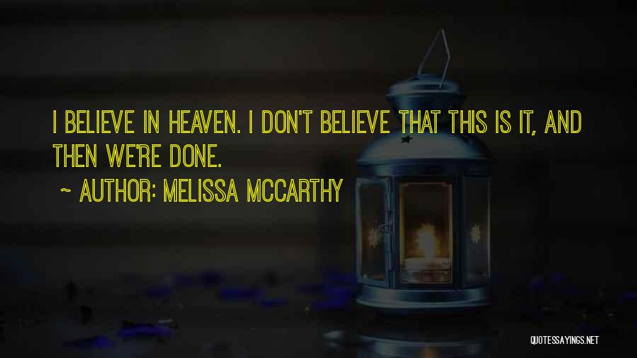 Melissa McCarthy Quotes: I Believe In Heaven. I Don't Believe That This Is It, And Then We're Done.