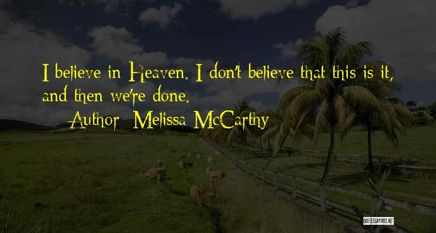 Melissa McCarthy Quotes: I Believe In Heaven. I Don't Believe That This Is It, And Then We're Done.