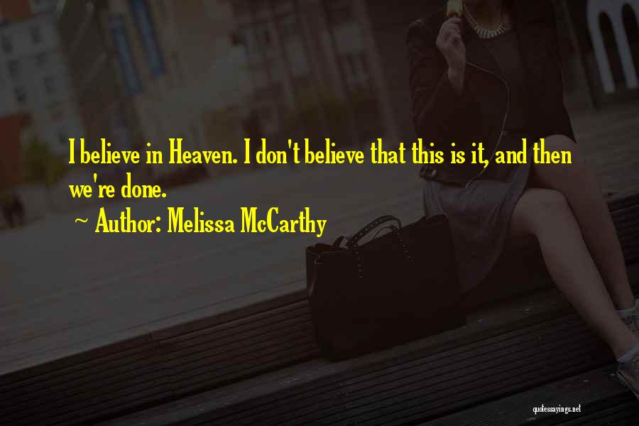 Melissa McCarthy Quotes: I Believe In Heaven. I Don't Believe That This Is It, And Then We're Done.