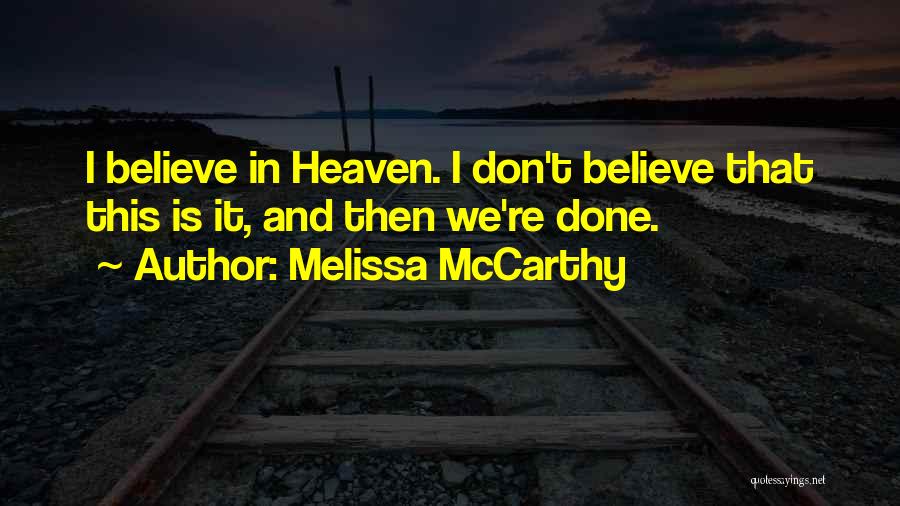 Melissa McCarthy Quotes: I Believe In Heaven. I Don't Believe That This Is It, And Then We're Done.