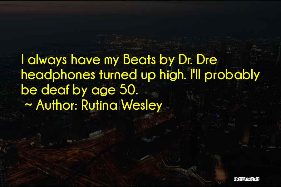 Rutina Wesley Quotes: I Always Have My Beats By Dr. Dre Headphones Turned Up High. I'll Probably Be Deaf By Age 50.