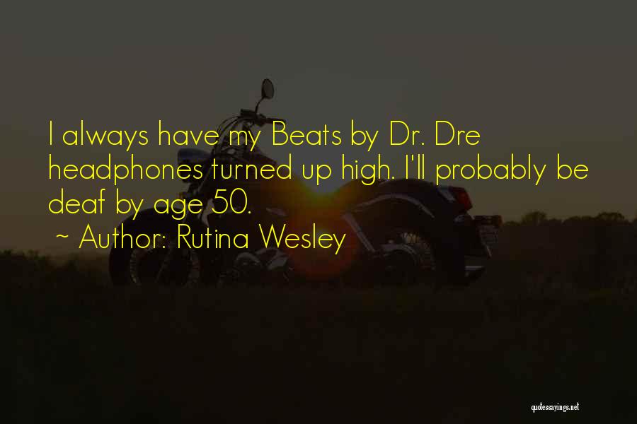 Rutina Wesley Quotes: I Always Have My Beats By Dr. Dre Headphones Turned Up High. I'll Probably Be Deaf By Age 50.