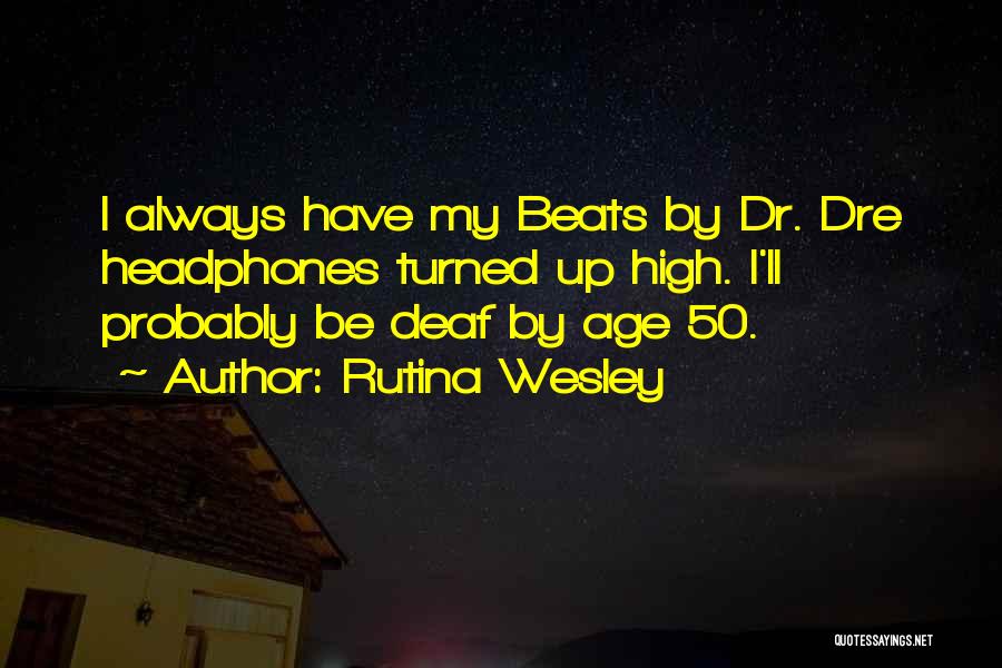 Rutina Wesley Quotes: I Always Have My Beats By Dr. Dre Headphones Turned Up High. I'll Probably Be Deaf By Age 50.