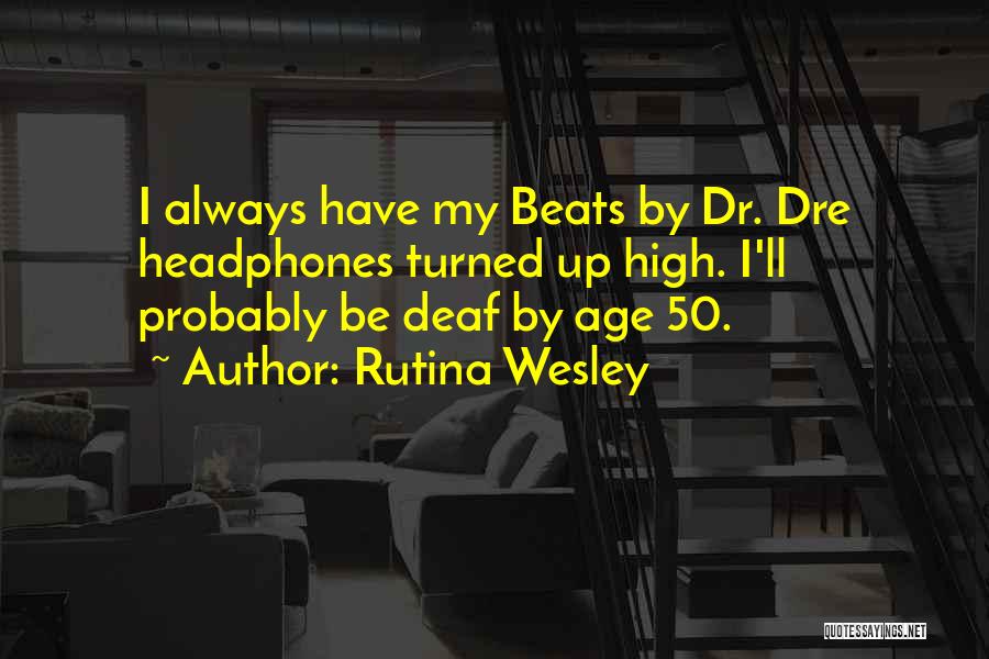 Rutina Wesley Quotes: I Always Have My Beats By Dr. Dre Headphones Turned Up High. I'll Probably Be Deaf By Age 50.
