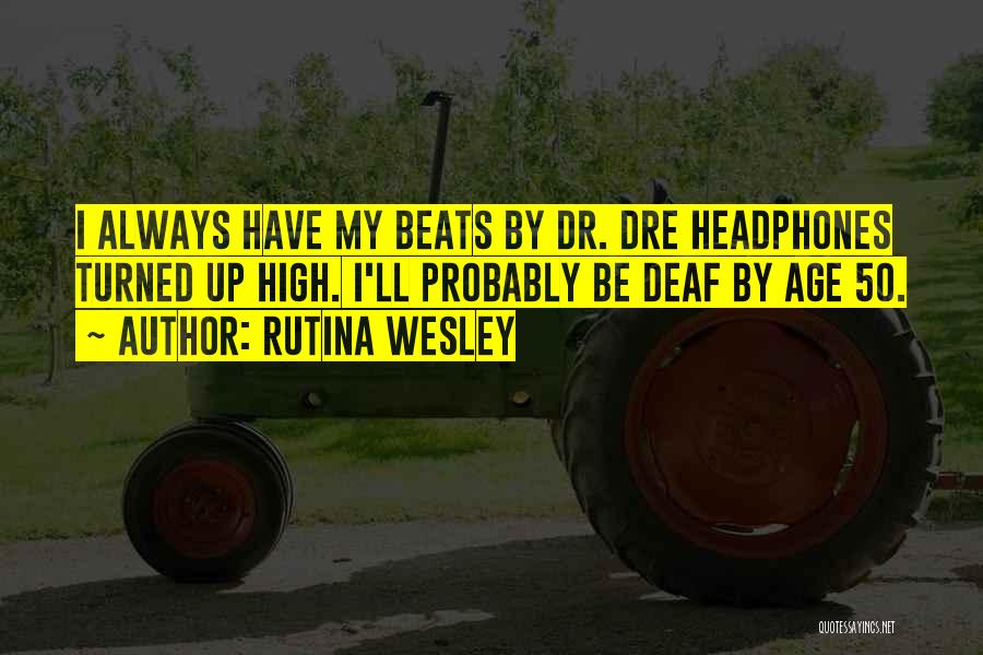 Rutina Wesley Quotes: I Always Have My Beats By Dr. Dre Headphones Turned Up High. I'll Probably Be Deaf By Age 50.
