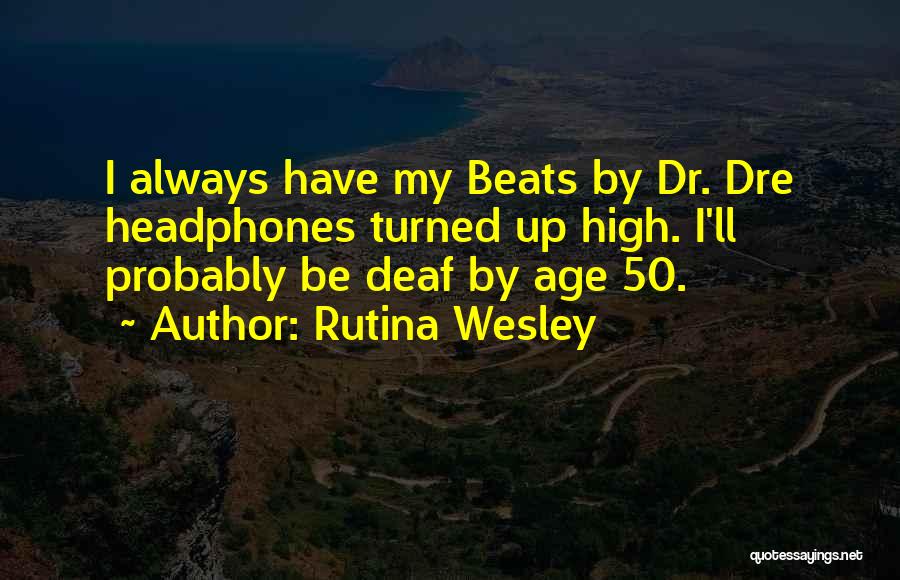 Rutina Wesley Quotes: I Always Have My Beats By Dr. Dre Headphones Turned Up High. I'll Probably Be Deaf By Age 50.