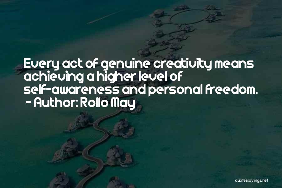 Rollo May Quotes: Every Act Of Genuine Creativity Means Achieving A Higher Level Of Self-awareness And Personal Freedom.