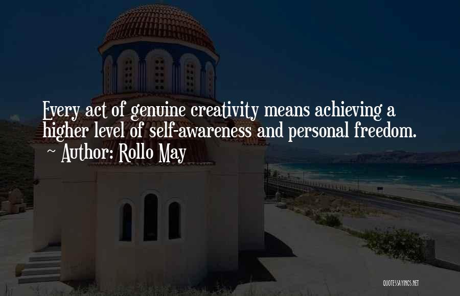 Rollo May Quotes: Every Act Of Genuine Creativity Means Achieving A Higher Level Of Self-awareness And Personal Freedom.