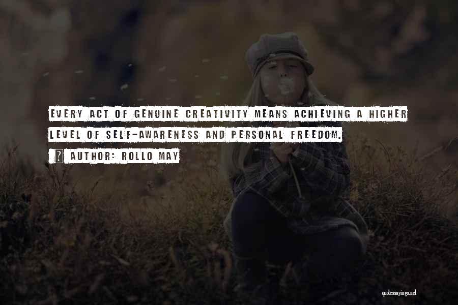 Rollo May Quotes: Every Act Of Genuine Creativity Means Achieving A Higher Level Of Self-awareness And Personal Freedom.