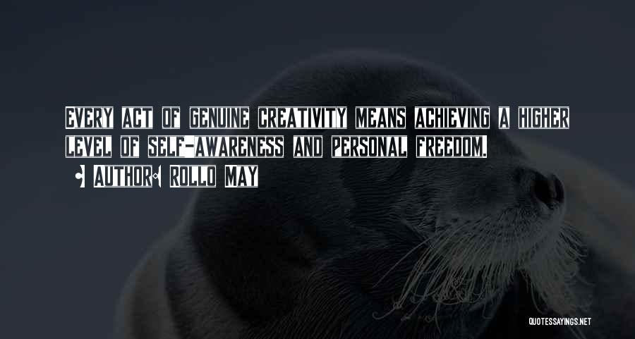 Rollo May Quotes: Every Act Of Genuine Creativity Means Achieving A Higher Level Of Self-awareness And Personal Freedom.