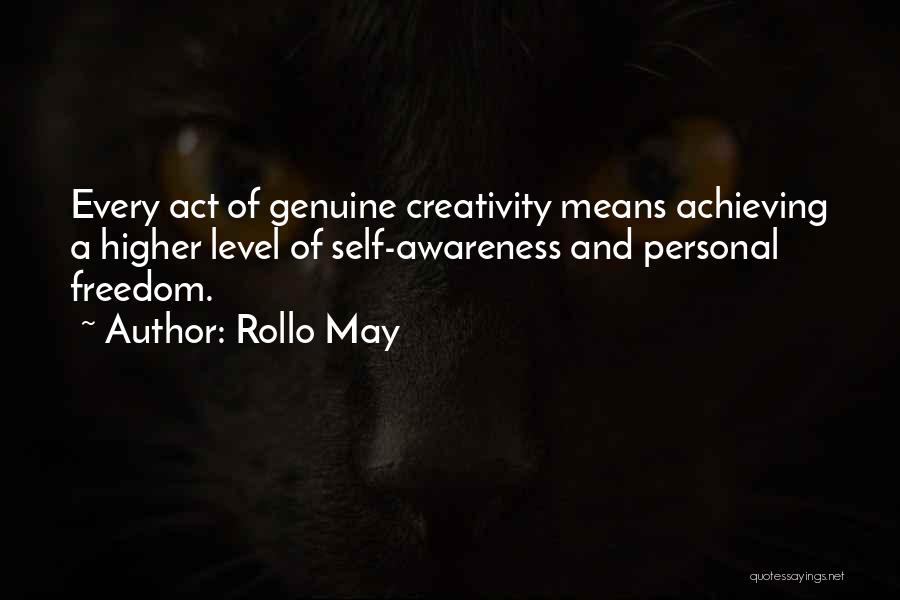 Rollo May Quotes: Every Act Of Genuine Creativity Means Achieving A Higher Level Of Self-awareness And Personal Freedom.
