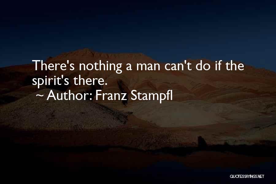 Franz Stampfl Quotes: There's Nothing A Man Can't Do If The Spirit's There.