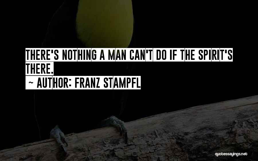 Franz Stampfl Quotes: There's Nothing A Man Can't Do If The Spirit's There.