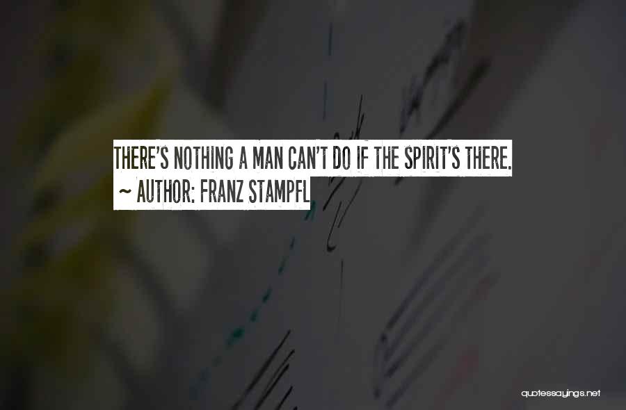 Franz Stampfl Quotes: There's Nothing A Man Can't Do If The Spirit's There.