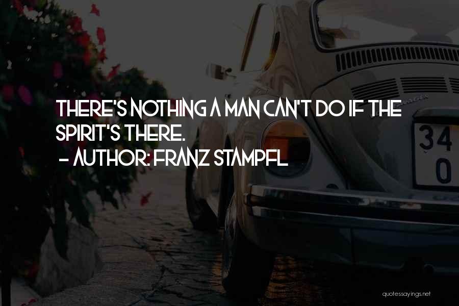 Franz Stampfl Quotes: There's Nothing A Man Can't Do If The Spirit's There.