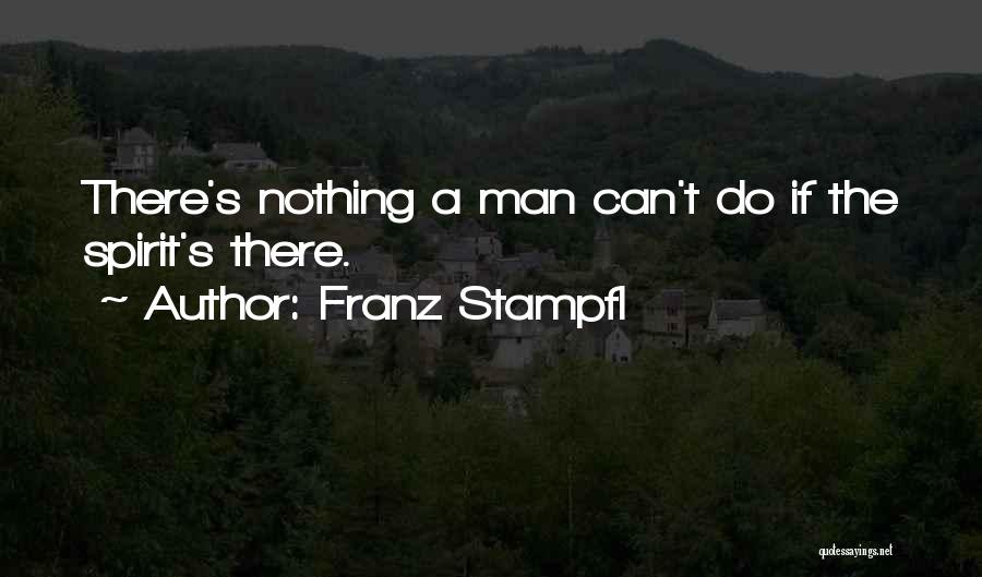 Franz Stampfl Quotes: There's Nothing A Man Can't Do If The Spirit's There.