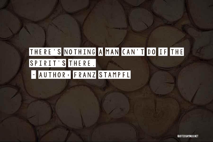 Franz Stampfl Quotes: There's Nothing A Man Can't Do If The Spirit's There.