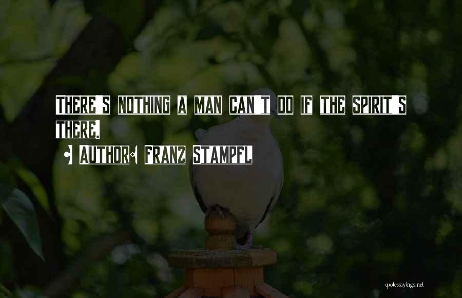 Franz Stampfl Quotes: There's Nothing A Man Can't Do If The Spirit's There.