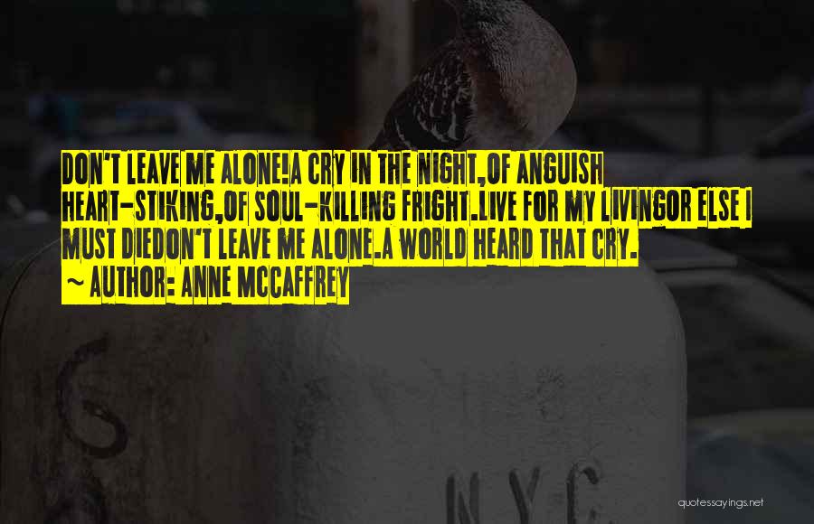 Anne McCaffrey Quotes: Don't Leave Me Alone!a Cry In The Night,of Anguish Heart-stiking,of Soul-killing Fright.live For My Livingor Else I Must Diedon't Leave