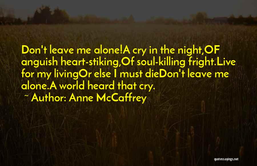 Anne McCaffrey Quotes: Don't Leave Me Alone!a Cry In The Night,of Anguish Heart-stiking,of Soul-killing Fright.live For My Livingor Else I Must Diedon't Leave