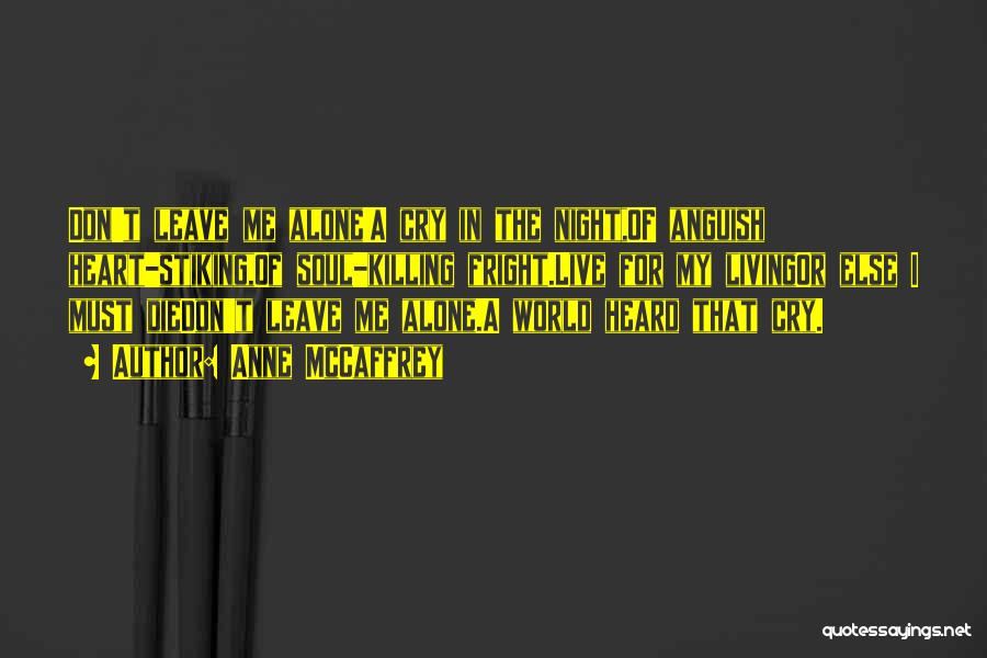 Anne McCaffrey Quotes: Don't Leave Me Alone!a Cry In The Night,of Anguish Heart-stiking,of Soul-killing Fright.live For My Livingor Else I Must Diedon't Leave