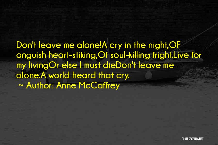 Anne McCaffrey Quotes: Don't Leave Me Alone!a Cry In The Night,of Anguish Heart-stiking,of Soul-killing Fright.live For My Livingor Else I Must Diedon't Leave