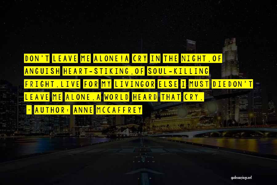 Anne McCaffrey Quotes: Don't Leave Me Alone!a Cry In The Night,of Anguish Heart-stiking,of Soul-killing Fright.live For My Livingor Else I Must Diedon't Leave