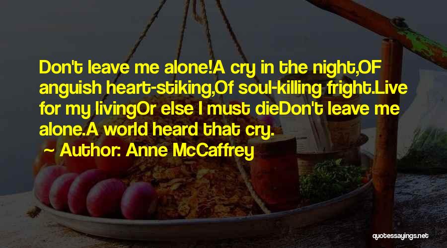 Anne McCaffrey Quotes: Don't Leave Me Alone!a Cry In The Night,of Anguish Heart-stiking,of Soul-killing Fright.live For My Livingor Else I Must Diedon't Leave