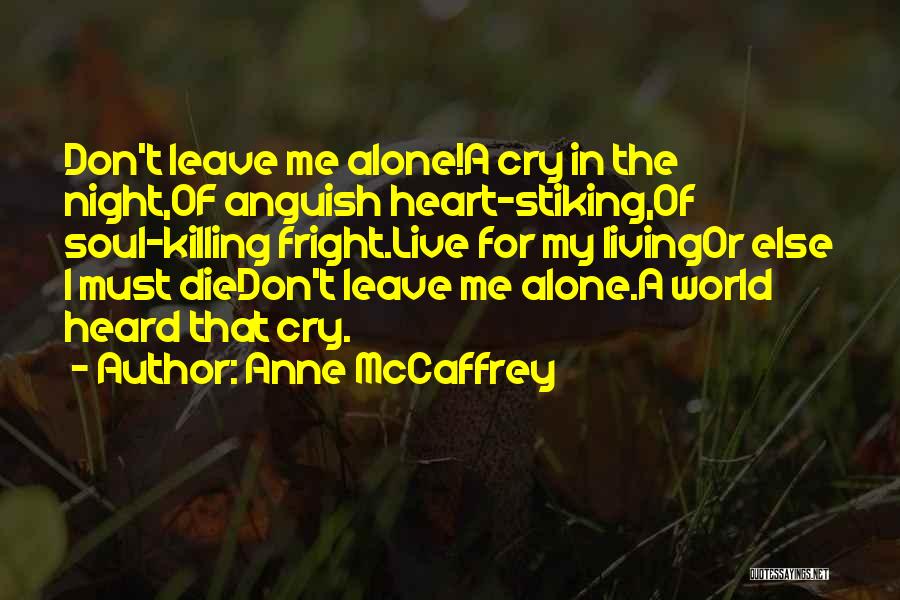 Anne McCaffrey Quotes: Don't Leave Me Alone!a Cry In The Night,of Anguish Heart-stiking,of Soul-killing Fright.live For My Livingor Else I Must Diedon't Leave