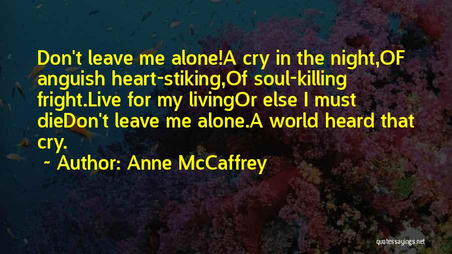 Anne McCaffrey Quotes: Don't Leave Me Alone!a Cry In The Night,of Anguish Heart-stiking,of Soul-killing Fright.live For My Livingor Else I Must Diedon't Leave