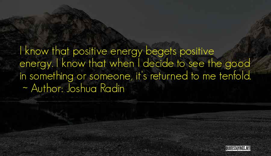Joshua Radin Quotes: I Know That Positive Energy Begets Positive Energy. I Know That When I Decide To See The Good In Something