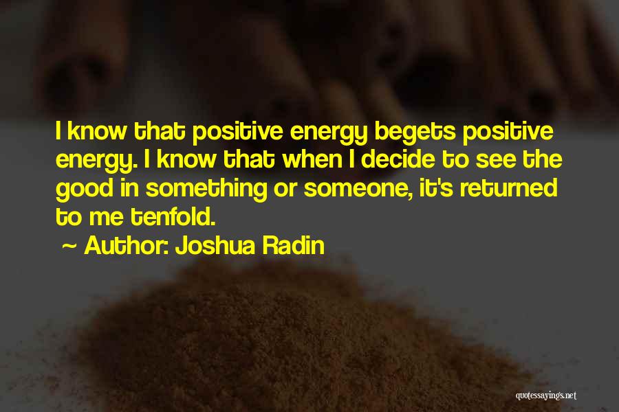 Joshua Radin Quotes: I Know That Positive Energy Begets Positive Energy. I Know That When I Decide To See The Good In Something