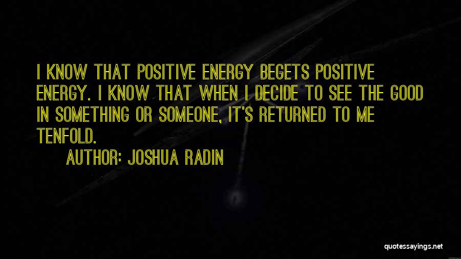 Joshua Radin Quotes: I Know That Positive Energy Begets Positive Energy. I Know That When I Decide To See The Good In Something