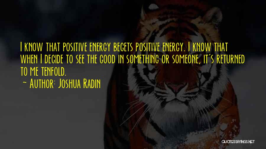 Joshua Radin Quotes: I Know That Positive Energy Begets Positive Energy. I Know That When I Decide To See The Good In Something