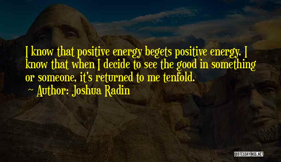 Joshua Radin Quotes: I Know That Positive Energy Begets Positive Energy. I Know That When I Decide To See The Good In Something