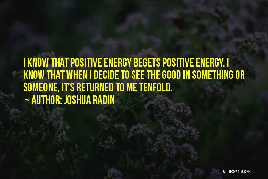 Joshua Radin Quotes: I Know That Positive Energy Begets Positive Energy. I Know That When I Decide To See The Good In Something