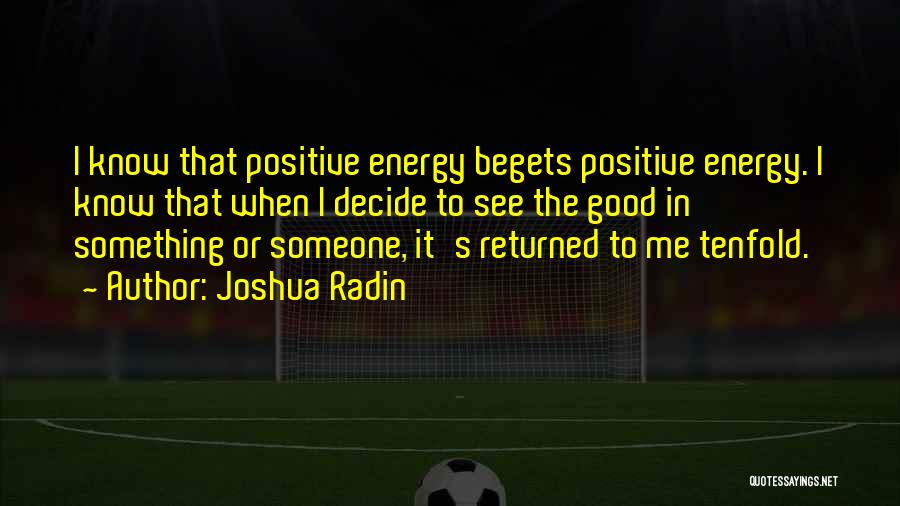 Joshua Radin Quotes: I Know That Positive Energy Begets Positive Energy. I Know That When I Decide To See The Good In Something