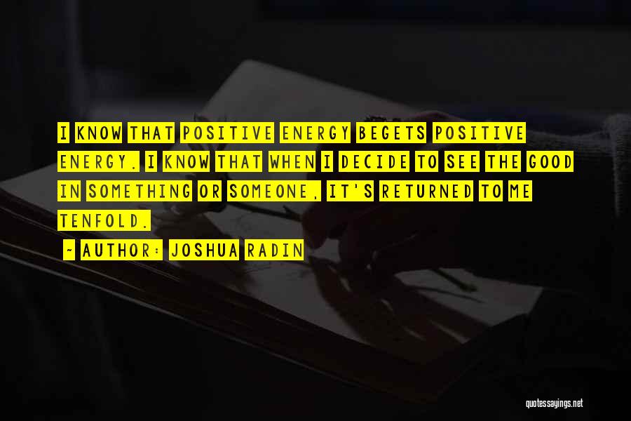 Joshua Radin Quotes: I Know That Positive Energy Begets Positive Energy. I Know That When I Decide To See The Good In Something