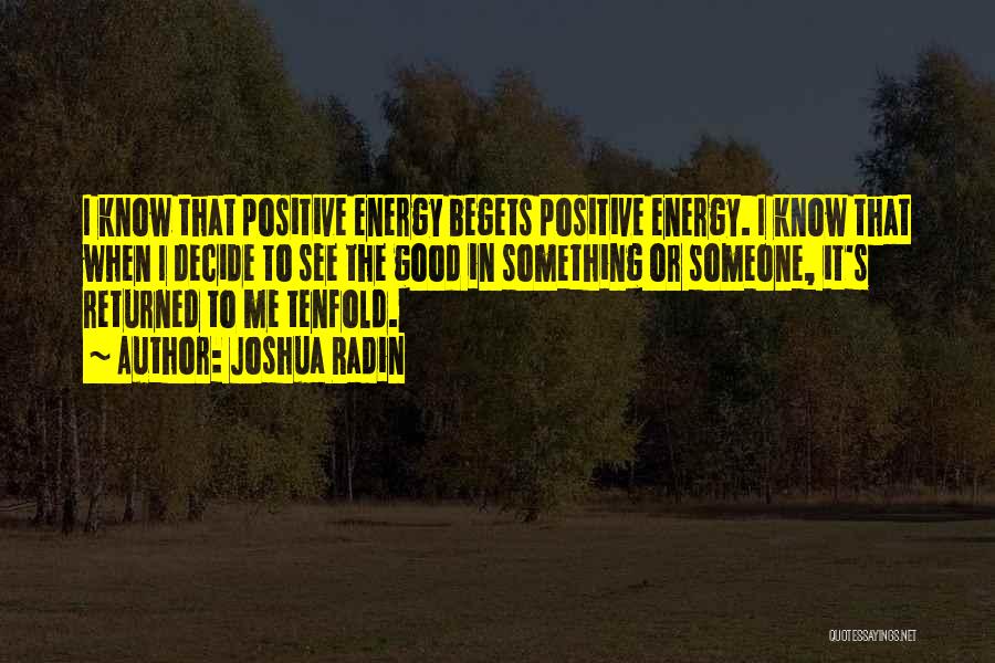 Joshua Radin Quotes: I Know That Positive Energy Begets Positive Energy. I Know That When I Decide To See The Good In Something