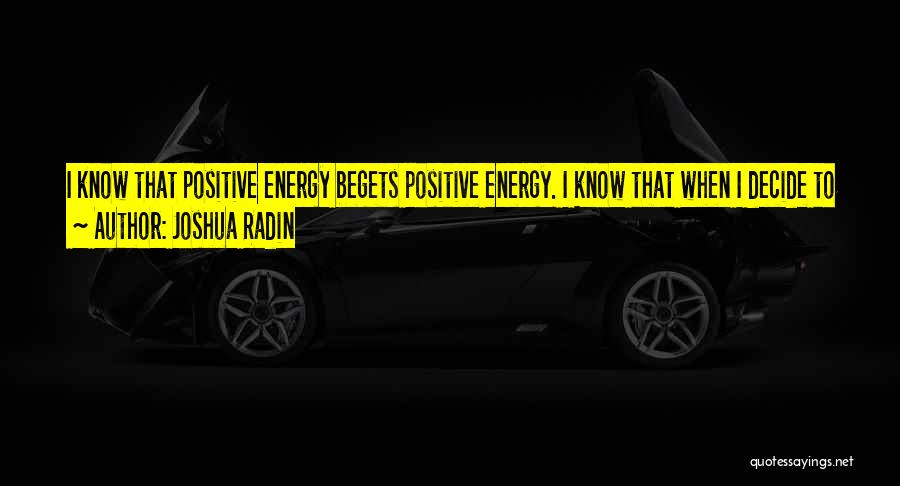 Joshua Radin Quotes: I Know That Positive Energy Begets Positive Energy. I Know That When I Decide To See The Good In Something