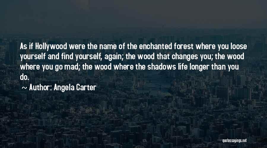 Angela Carter Quotes: As If Hollywood Were The Name Of The Enchanted Forest Where You Loose Yourself And Find Yourself, Again; The Wood